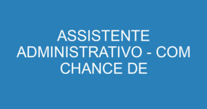 ASSISTENTE ADMINISTRATIVO - COM CHANCE DE EFETIVAÇÃO 10