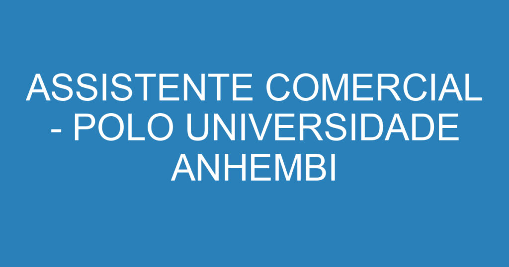 ASSISTENTE COMERCIAL - POLO UNIVERSIDADE ANHEMBI MORUMBI 1