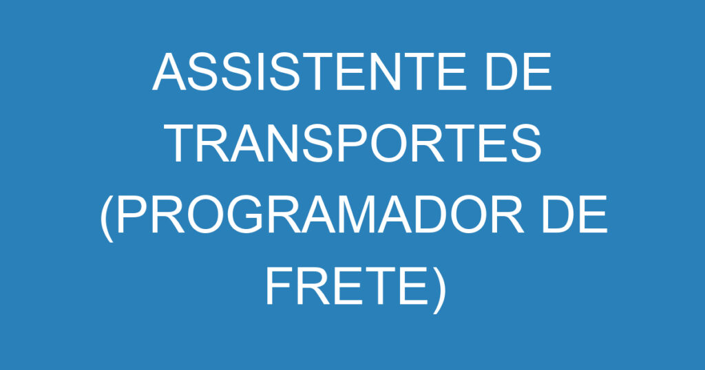 ASSISTENTE DE TRANSPORTES (PROGRAMADOR DE FRETE) 1