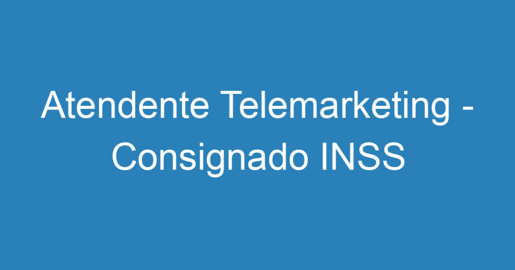 Atendente Telemarketing - Consignado INSS 1