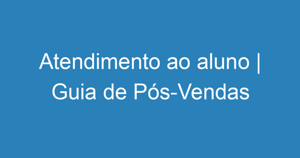 Atendimento ao aluno | Guia de Pós-Vendas 1