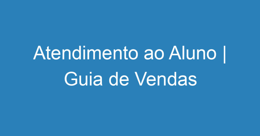 Atendimento ao Aluno | Guia de Vendas 1