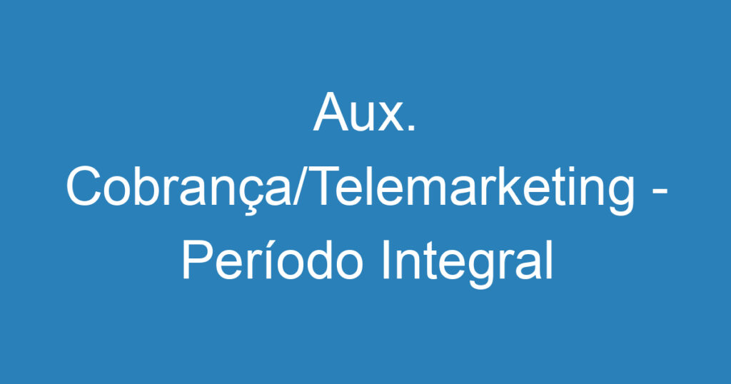 Aux. Cobrança/Telemarketing - Período Integral 1