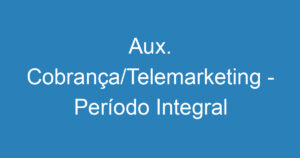 Aux. Cobrança/Telemarketing - Período Integral 1