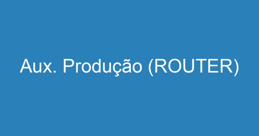 Aux. Produção (ROUTER) 1