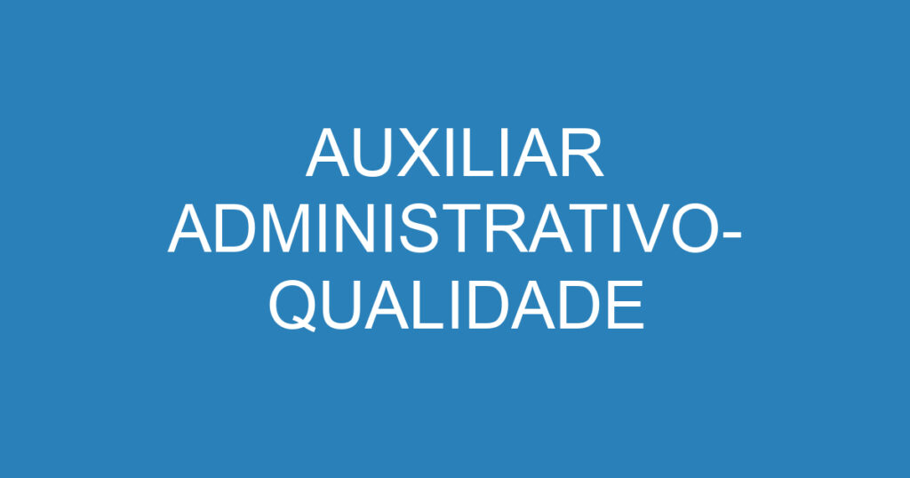 AUXILIAR ADMINISTRATIVO- QUALIDADE 1