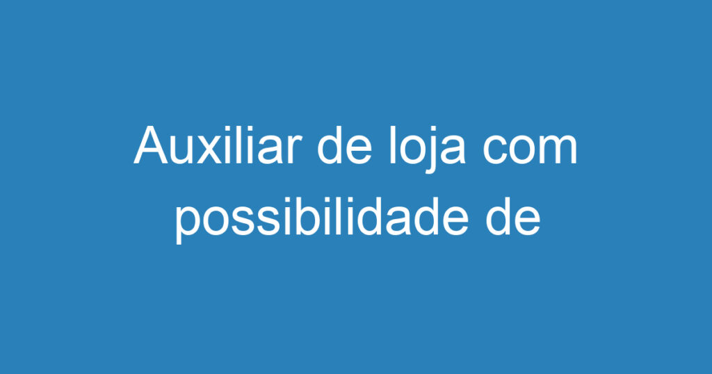 Auxiliar de loja com possibilidade de efetivação pra vendedora 1