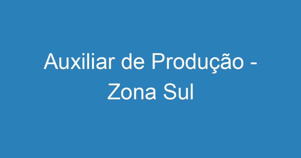 Auxiliar de Produção - Zona Sul 1