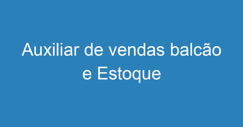 Auxiliar de vendas balcão e Estoque 1