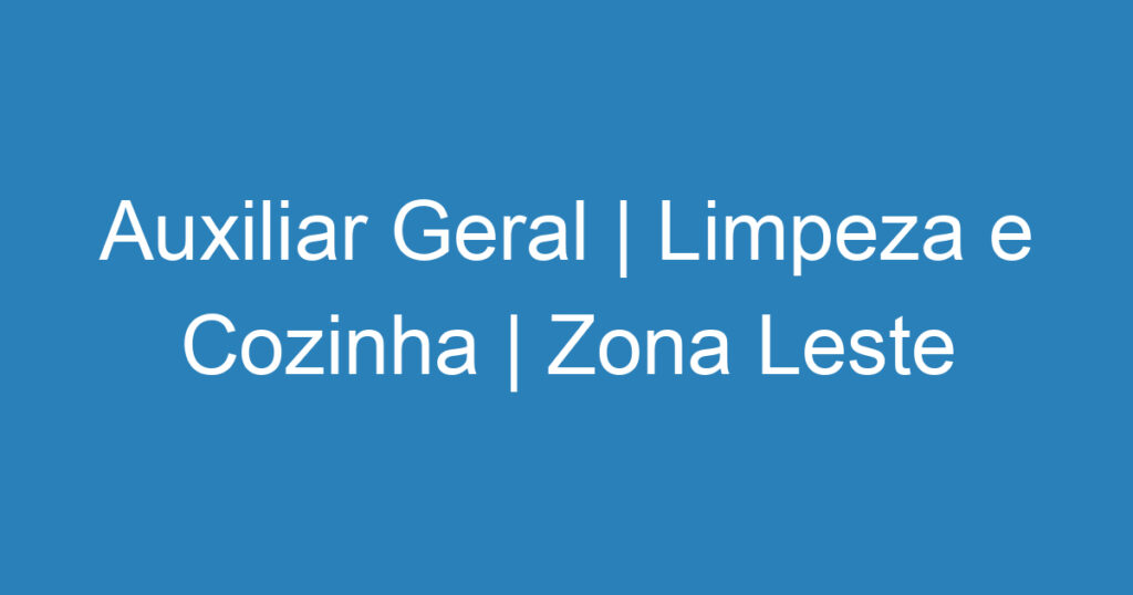 Auxiliar Geral | Limpeza e Cozinha | Zona Leste 1