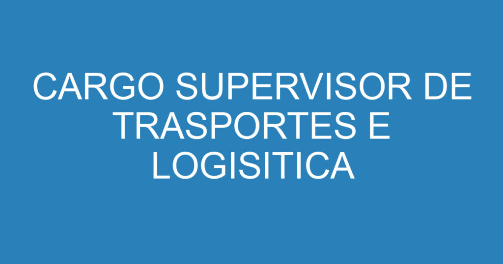 CARGO SUPERVISOR DE TRASPORTES E LOGISITICA 1