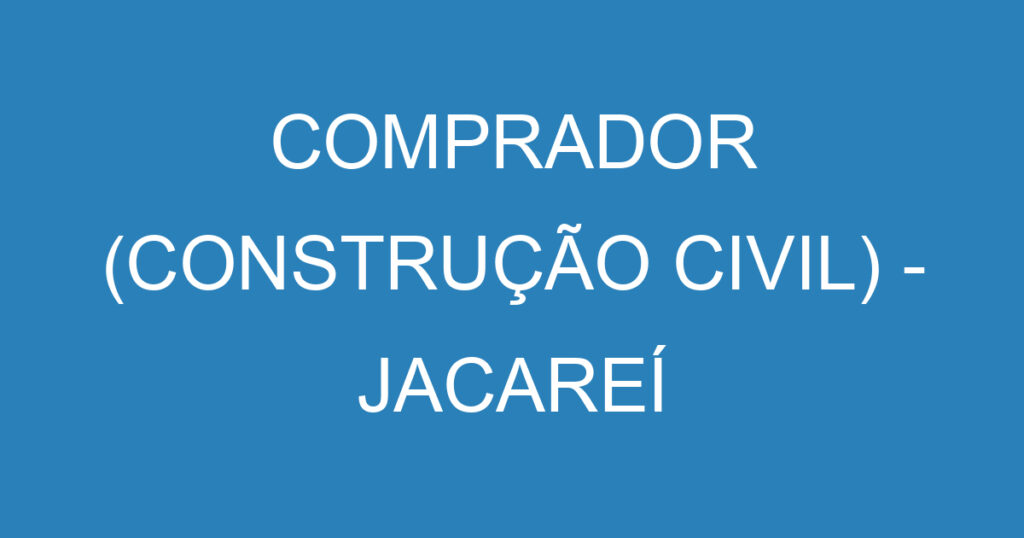 COMPRADOR (CONSTRUÇÃO CIVIL) - JACAREÍ 1