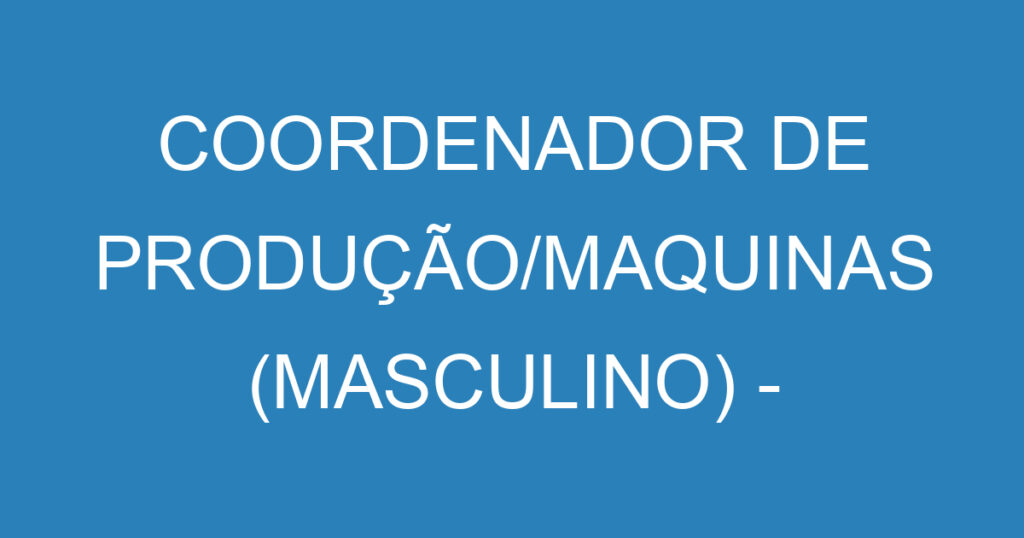 COORDENADOR DE PRODUÇÃO/MAQUINAS (MASCULINO) - COM EXPERIÊNCIA 1