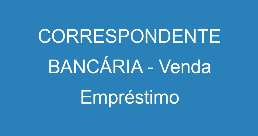 CORRESPONDENTE BANCÁRIA - Venda Empréstimo Consignado 1