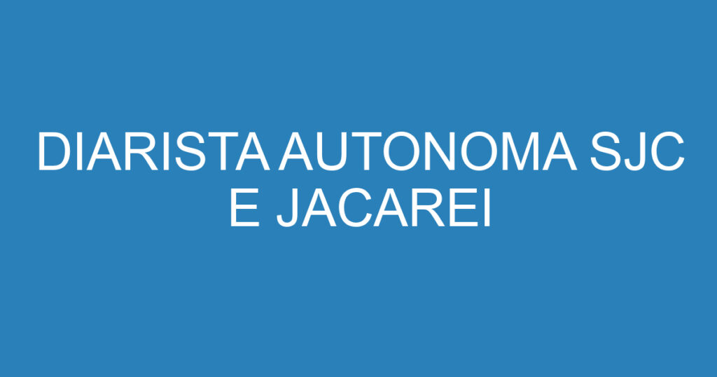 DIARISTA AUTONOMA SJC E JACAREI 1