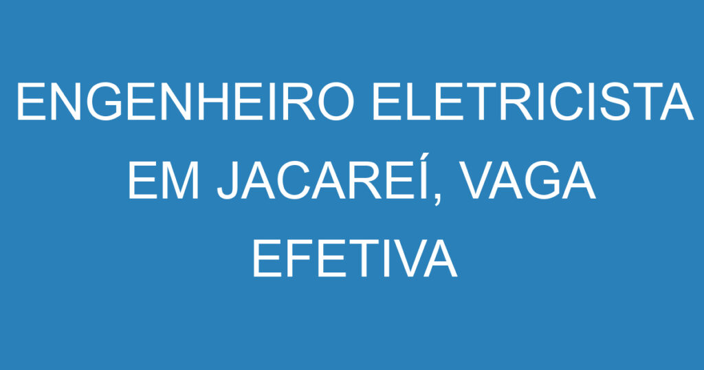 ENGENHEIRO ELETRICISTA EM JACAREÍ, VAGA EFETIVA DE INICIO IMEDIATO 1