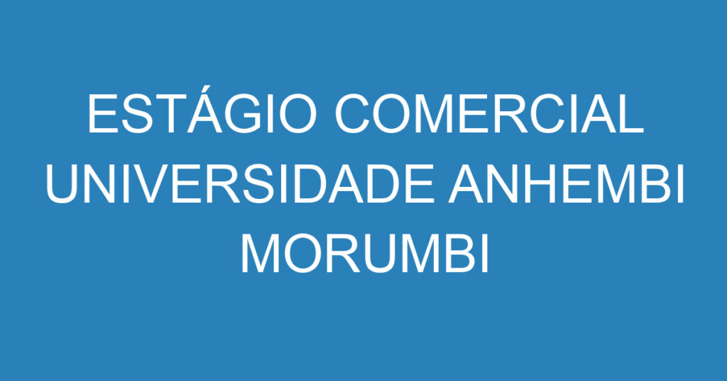 ESTÁGIO COMERCIAL UNIVERSIDADE ANHEMBI MORUMBI 1