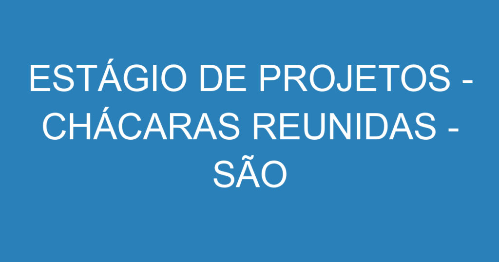 ESTÁGIO DE PROJETOS - CHÁCARAS REUNIDAS - SÃO JOSÉ DOS CAMPOS 1