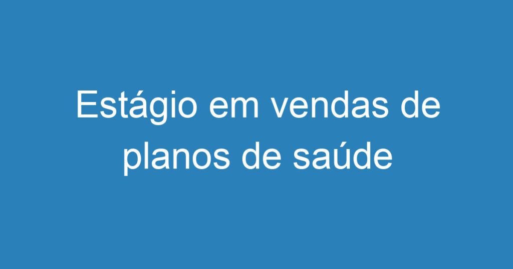 Estágio em vendas de planos de saúde 1