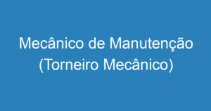 Mecânico de Manutenção (Torneiro Mecânico) 11