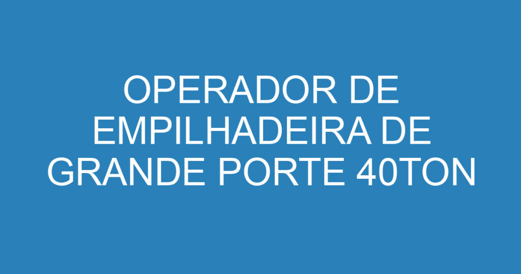 OPERADOR DE EMPILHADEIRA DE GRANDE PORTE 40TON 1