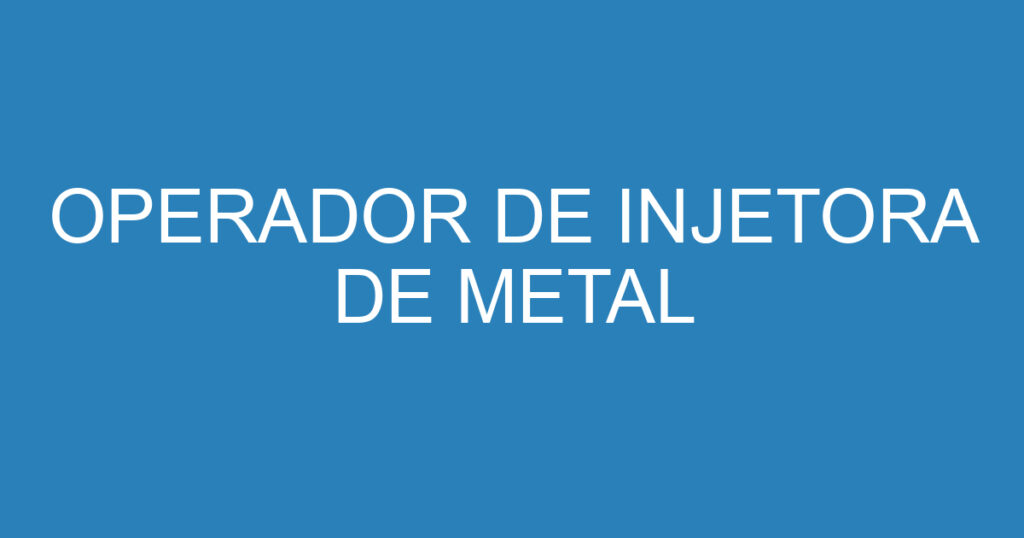 OPERADOR DE INJETORA DE METAL 1