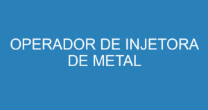 OPERADOR DE INJETORA DE METAL 3