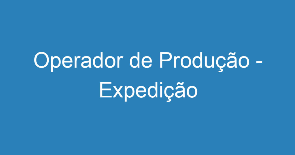 Operador de Produção - Expedição 1