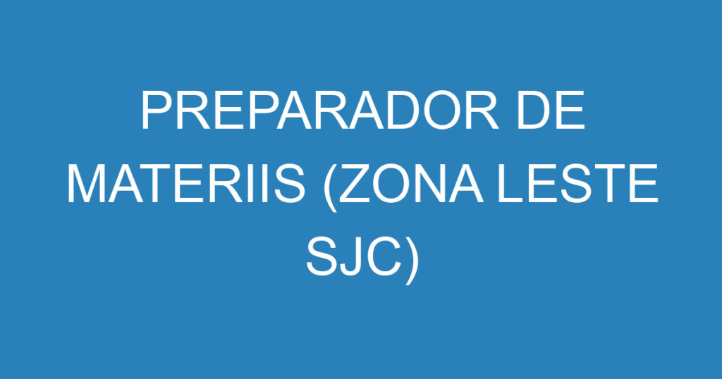 PREPARADOR DE MATERIIS (ZONA LESTE SJC) 1