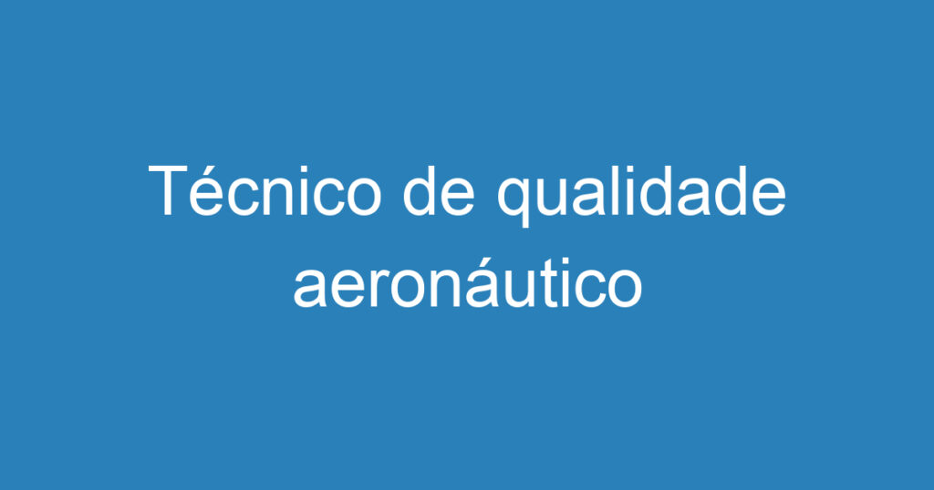 Técnico de qualidade aeronáutico 1