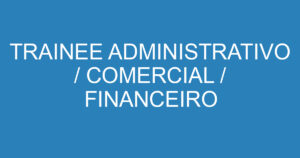 TRAINEE ADMINISTRATIVO / COMERCIAL / FINANCEIRO 1