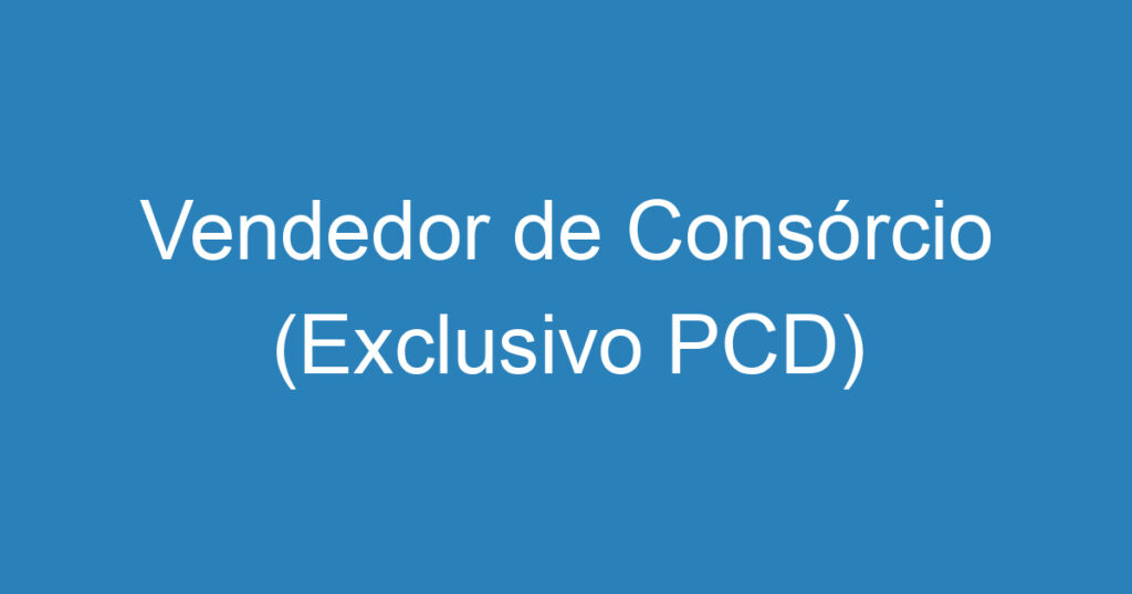 Vendedor de Consórcio (Exclusivo PCD) 1