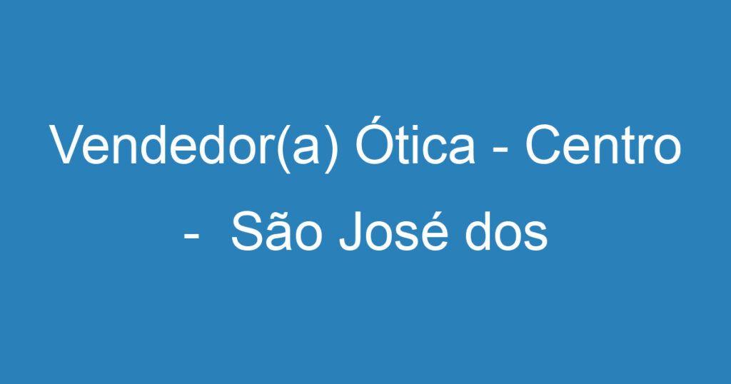 Vendedor(a) Ótica - Centro - São José dos Campos 1