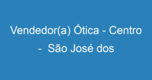 Vendedor(a) Ótica - Centro - São José dos Campos 4