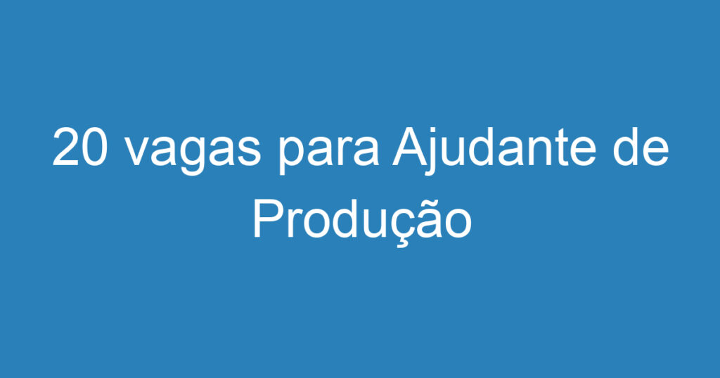 20 vagas para Ajudante de Produção 1