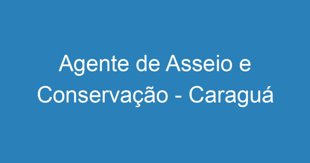 Agente de Asseio e Conservação - Caraguá 1