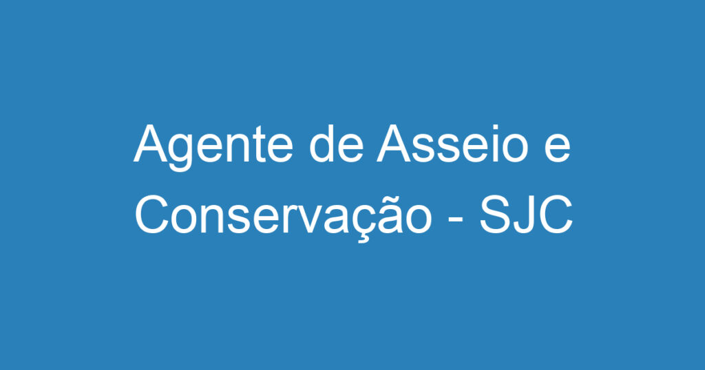 Agente de Asseio e Conservação - SJC 1