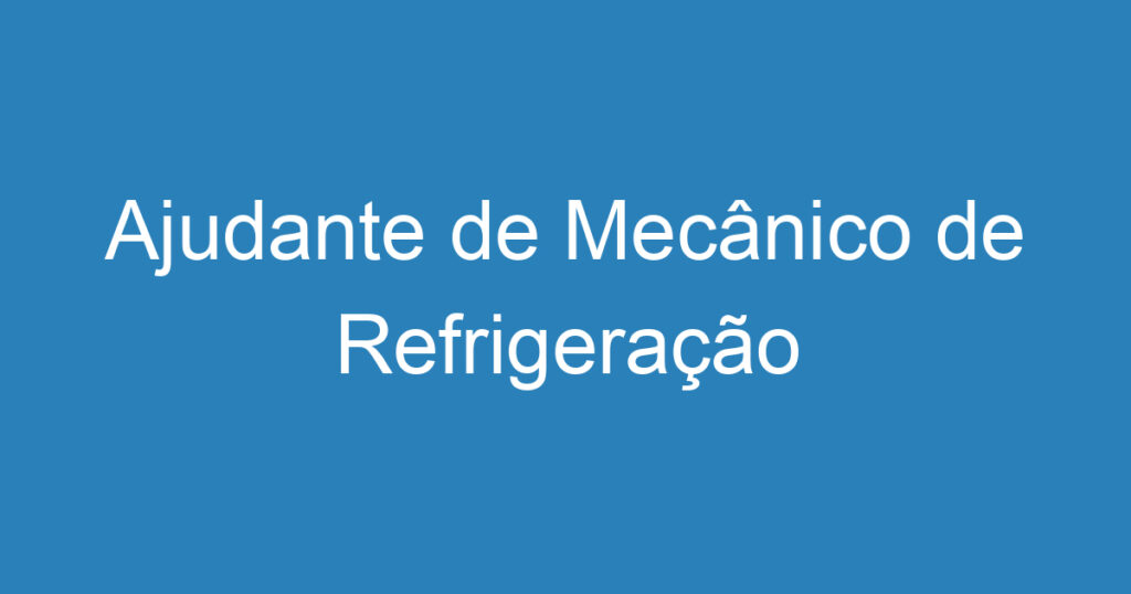 Ajudante de Mecânico de Refrigeração 1