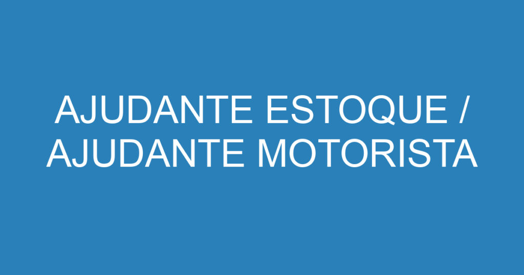 AJUDANTE ESTOQUE / AJUDANTE MOTORISTA 1