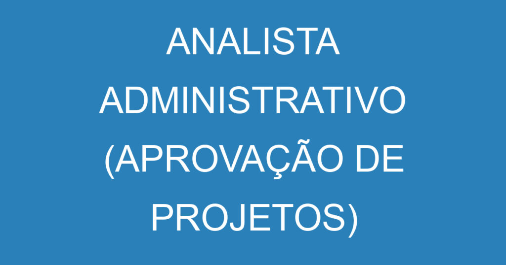 ANALISTA ADMINISTRATIVO (APROVAÇÃO DE PROJETOS) - JACAREÍ 1