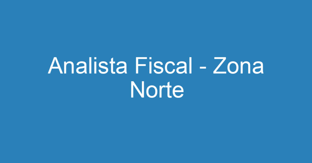 Analista Fiscal - Zona Norte 1