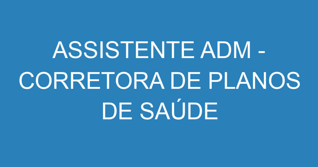 ASSISTENTE ADM - CORRETORA DE PLANOS DE SAÚDE 1