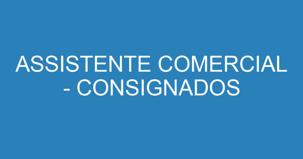 ASSISTENTE COMERCIAL - CONSIGNADOS 1