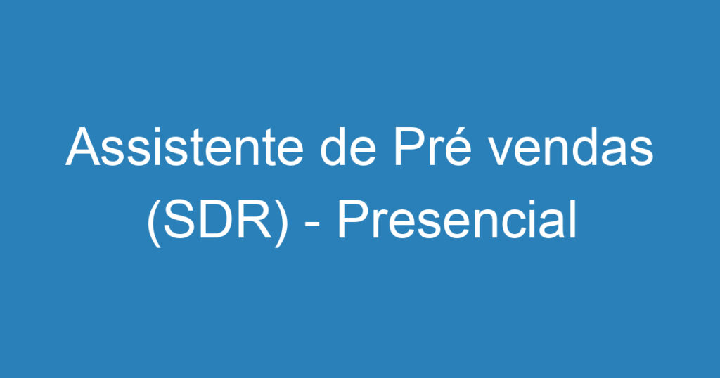 Assistente de Pré vendas (SDR) - Presencial 1