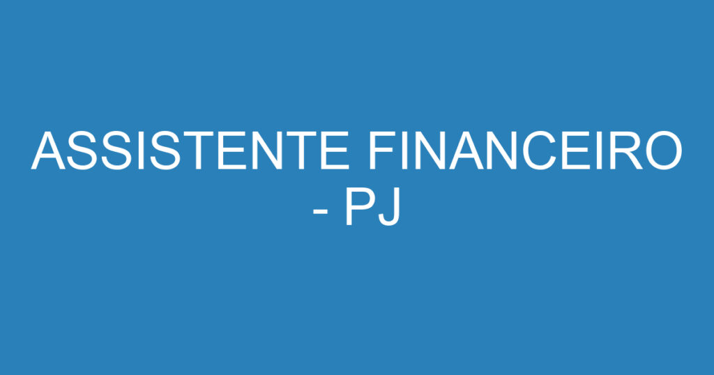 ASSISTENTE FINANCEIRO - PJ 1