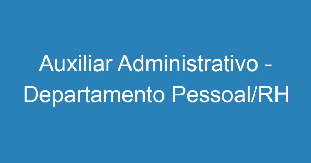 Auxiliar Administrativo - Departamento Pessoal/RH e apoio administrativo 1