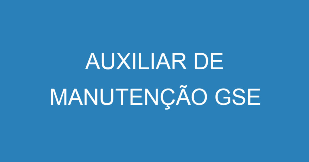 AUXILIAR DE MANUTENÇÃO GSE 1