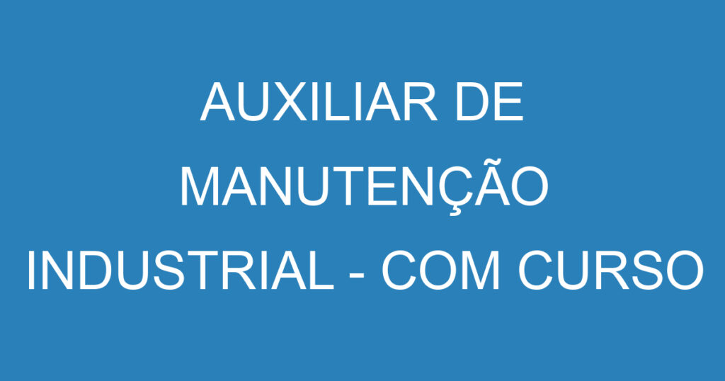 AUXILIAR DE MANUTENÇÃO INDUSTRIAL - COM CURSO DO SENAI (MECÂNICA / ELÉTRICA) 1