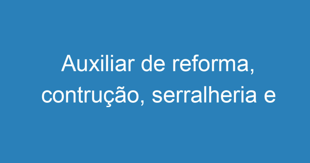 Auxiliar de reforma, contrução, serralheria e pintura 1