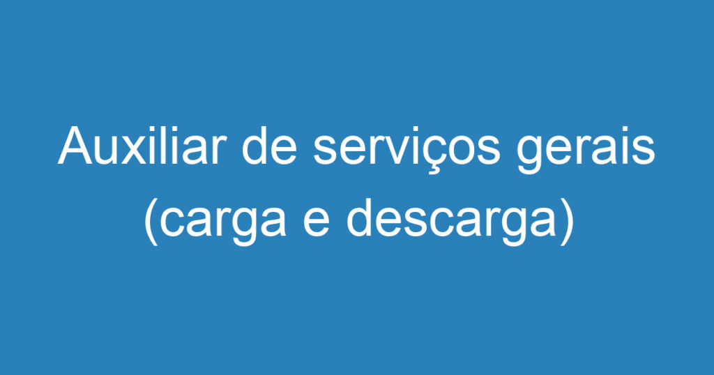 Auxiliar de serviços gerais (carga e descarga) 1